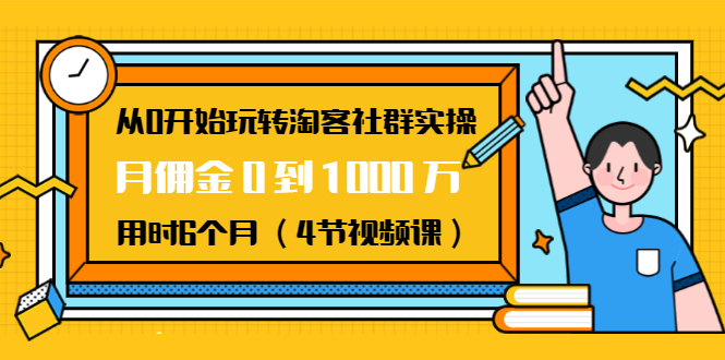 从0开始玩转淘客社群实操:月佣金0到1000万用时6个月(4节视频课)-第一资源库