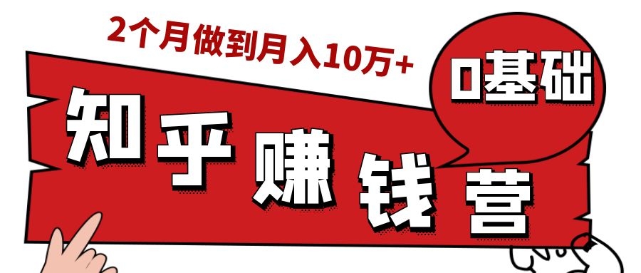 知乎赚钱实战营,0门槛,每天1小时,从月入2000到2个月做到月入10万+-第一资源库