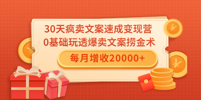 30天疯卖文案速成变现营,0基础玩透爆卖文案捞金术!每月增收20000+-第一资源库