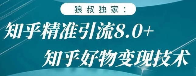 狼叔知乎精准引流8.0,知乎好物变现技术,轻松月赚3W+-第一资源库