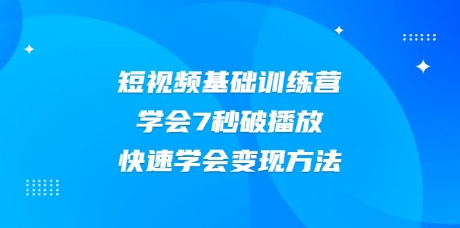 2021短视频基础训练营,学会7秒破播放,快速学会变现方法-第一资源库