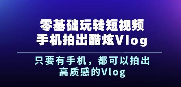 杨精坤零基础玩转短视频手机拍出酷炫Vlog,只要有手机就可以拍出高质感的Vlog-第一资源库