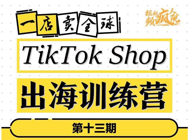 TikTokShop出海训练营(第十三期),打开全球流量新思维,出海抢占全球新流量,一店卖全球-第一资源库