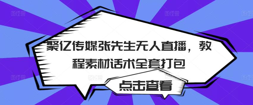 聚亿传媒张先生无人直播,教程素材话术全套打包-第一资源库