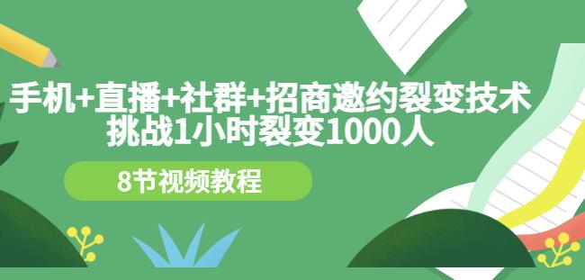 手机+直播+社群+招商邀约裂变技术:挑战1小时裂变1000人(8节视频教程)-第一资源库