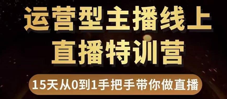 直播电商运营型主播特训营,0基础15天手把手带你做直播带货-第一资源库