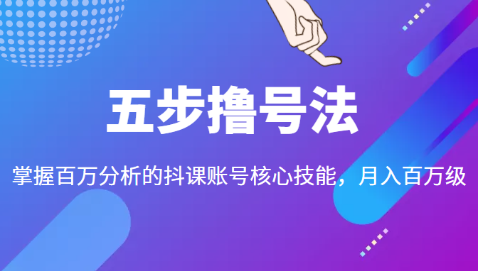 五步撸号法,掌握百万分析的抖课账号核心技能,从逻辑到实操-第一资源库
