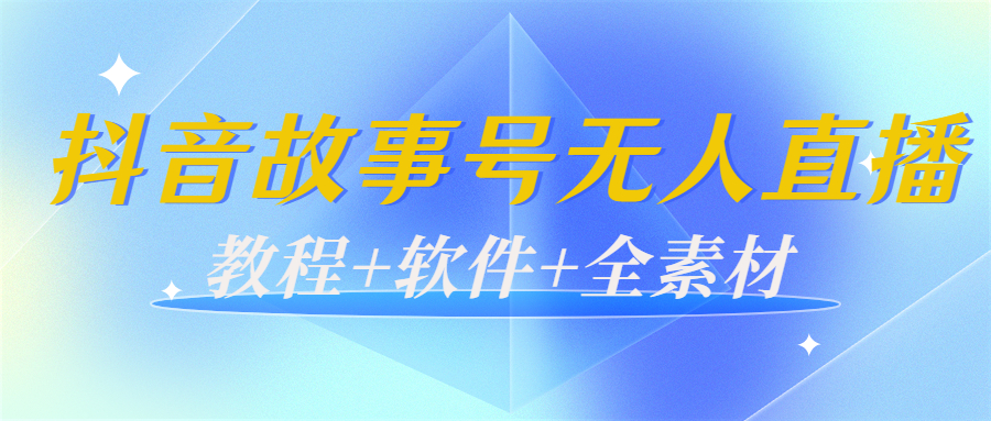 外边698的抖音故事号无人直播:6千人在线一天变现200(教程+软件+全素材)-第一资源库