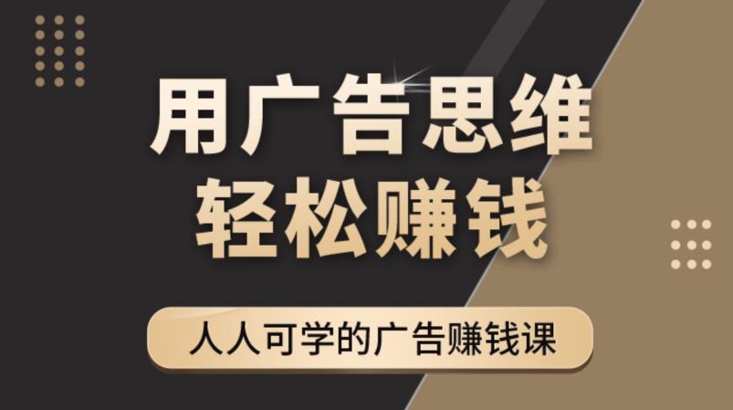 《广告思维36计》人人可学习的广告赚钱课,全民皆商时代-第一资源库