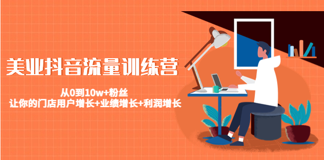 美业抖音流量训练营:从0到10w+粉丝 让你的门店用户增长+业绩增长+利润增长-第一资源库