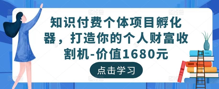 知识付费个体项目孵化器,打造你的个人财富收割机-价值1680元-第一资源库