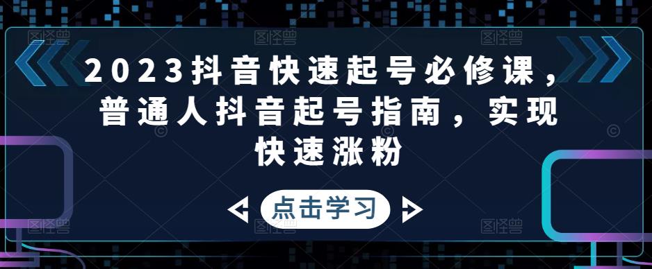 2023抖音快速起号必修课,普通人抖音起号指南,实现快速涨粉-第一资源库