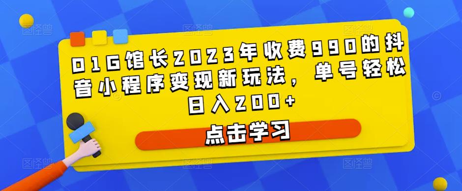 D1G馆长2023年收费990的抖音小程序变现新玩法,单号轻松日入200+-第一资源库