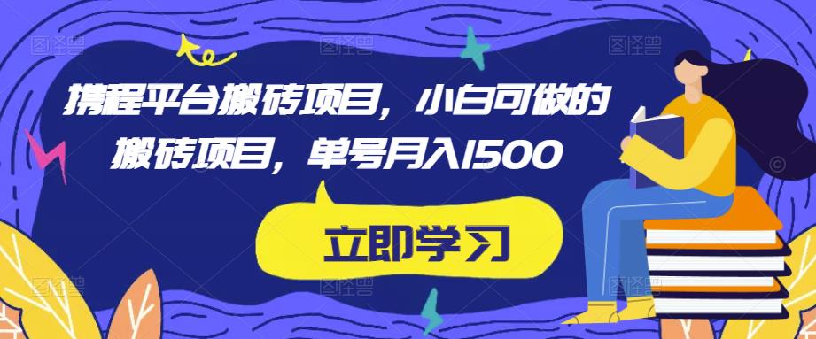 携程平台搬砖项目,小白可做的搬砖项目,单号月入1500-第一资源库