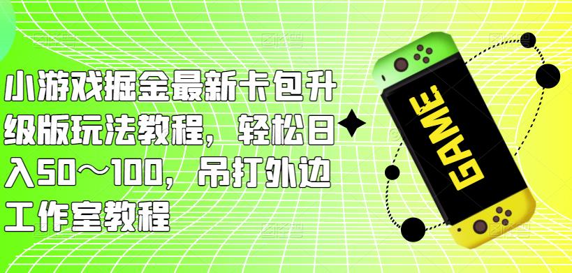 小游戏掘金最新卡包升级版玩法教程,轻松日入50~100,吊打外边工作室教程-第一资源库