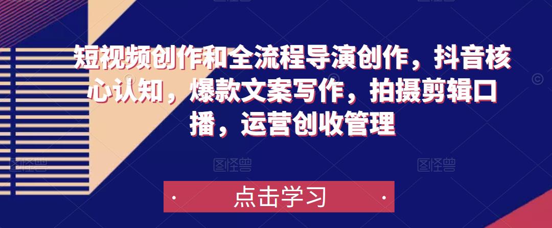 短视频创作和全流程导演创作,抖音核心认知,爆款文案写作,拍摄剪辑口播,运营创收管理-第一资源库