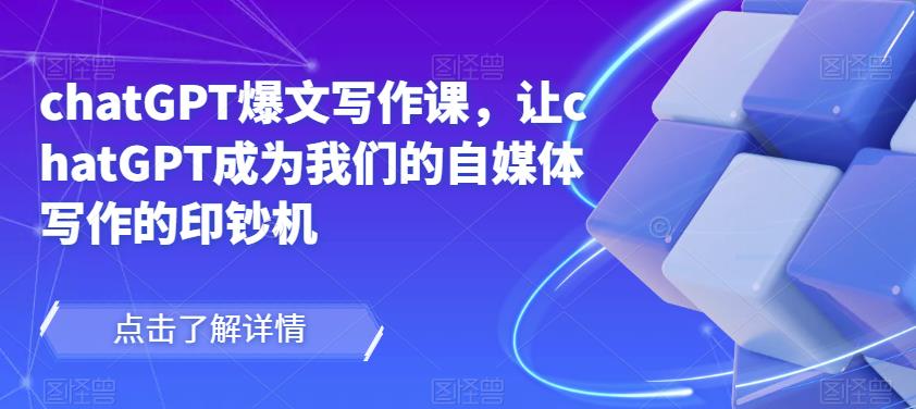 chatGPT爆文写作课,让chatGPT成为我们的自媒体写作的印钞机-第一资源库