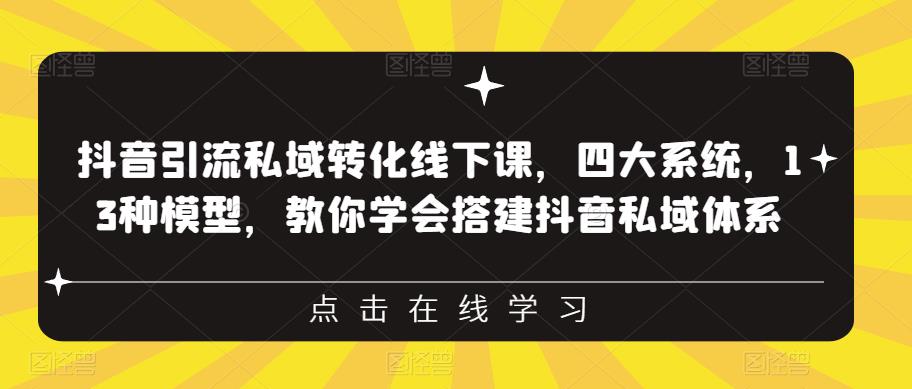 抖音引流私域转化线下课,四大系统,13种模型,教你学会搭建抖音私域体系-第一资源库