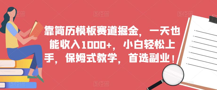 靠简历模板赛道掘金,一天也能收入1000+,小白轻松上手,保姆式教学,首选副业!-第一资源库