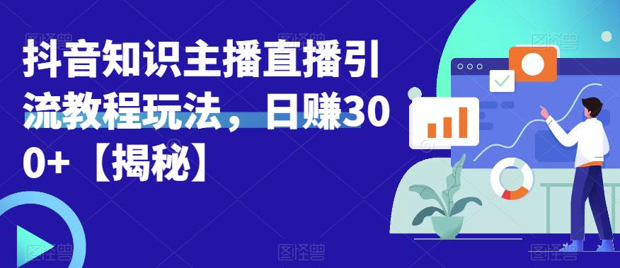 宝哥抖音知识主播直播引流教程玩法,日赚300+【揭秘】-第一资源库
