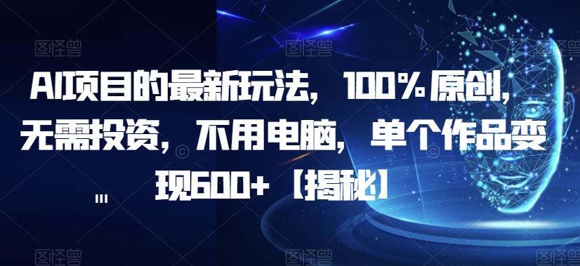 AI项目的最新玩法,100%原创,无需投资,不用电脑,单个作品变现600+【揭秘】-第一资源库