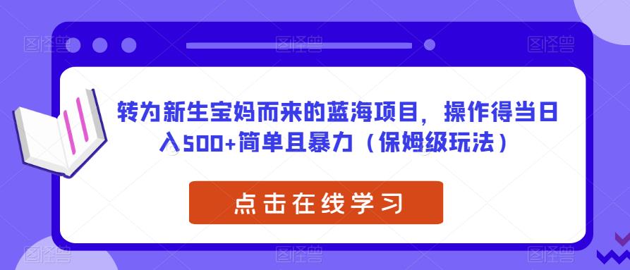 转为新生宝妈而来的蓝海项目,操作得当日入500+简单且暴力(保姆级玩法)【揭秘】-第一资源库