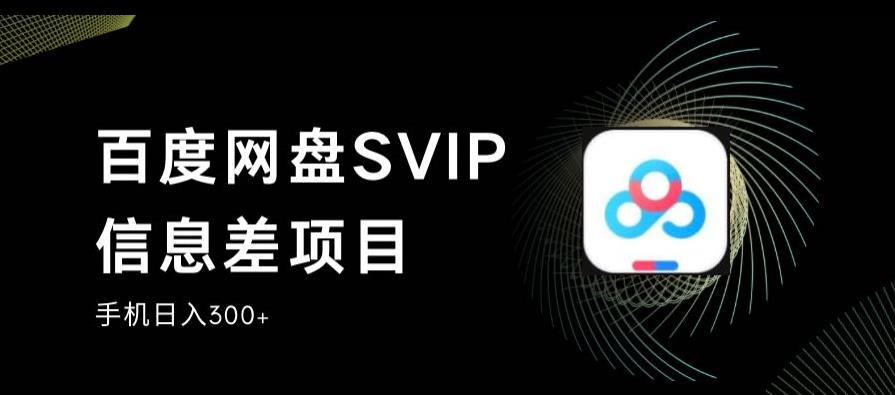 百度网盘SVIP信息差项目,0投入小白极速上手,手机稳定日入300+【揭秘】-第一资源库