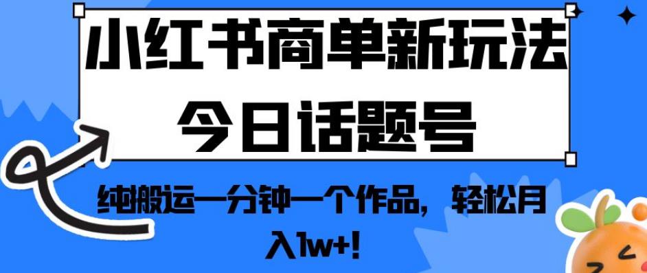 小红书商单新玩法今日话题号,纯搬运一分钟一个作品,轻松月入1w+!【揭秘】-第一资源库