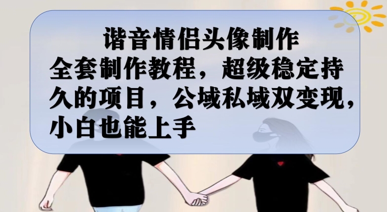 谐音情侣头像制作全套制作教程，超级稳定持久的项目，公域私域双变现，小白也能上手【揭秘】-第一资源库