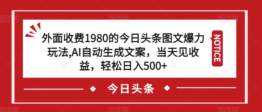 外面收费1980的今日头条图文爆力玩法,AI自动生成文案,当天见收益,轻松日入500+【揭秘】-第一资源库