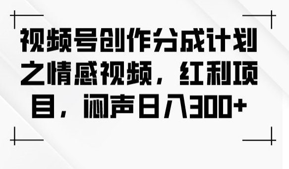视频号创作分成计划之情感视频,红利项目,闷声日入300+-第一资源库