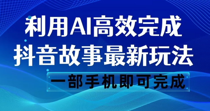 抖音故事最新玩法,通过AI一键生成文案和视频,日收入500一部手机即可完成【揭秘】-第一资源库