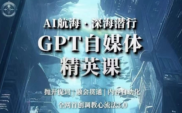 AI航海·深海潜行,GPT自媒体精英课,全网首创调教心流法3.0-第一资源库
