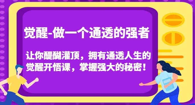 觉醒-做一个通透的强者,让你醍醐灌顶,拥有通透人生的觉醒开悟课,掌握强大的秘密!-第一资源库