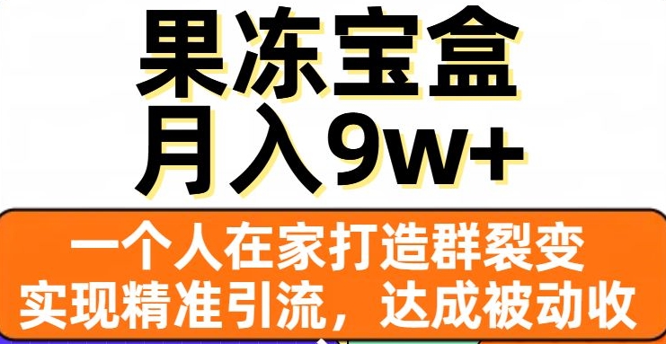 果冻宝盒,一个人在家打造群裂变,实现精准引流,达成被动收入,月入9w+-第一资源库