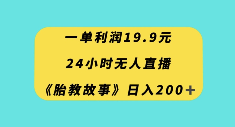 一单利润19.9,24小时无人直播胎教故事,每天轻松200+【揭秘】-第一资源库