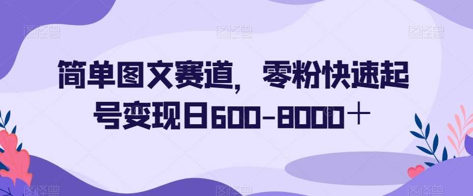 简单图文赛道,零粉快速起号变现日600-8000+-第一资源库