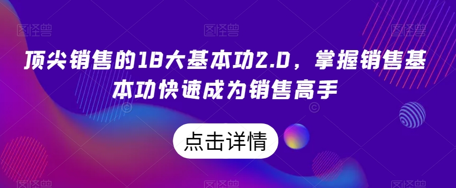 顶尖销售的18大基本功2.0,掌握销售基本功快速成为销售高手-第一资源库