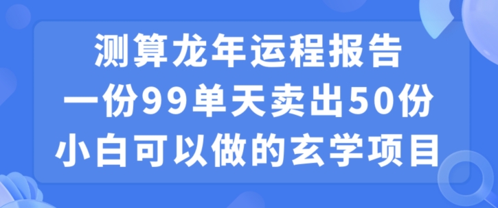 小白可做的玄学项目,出售”龙年运程报告”一份99元单日卖出100份利润9900元,0成本投入【揭秘】-第一资源库