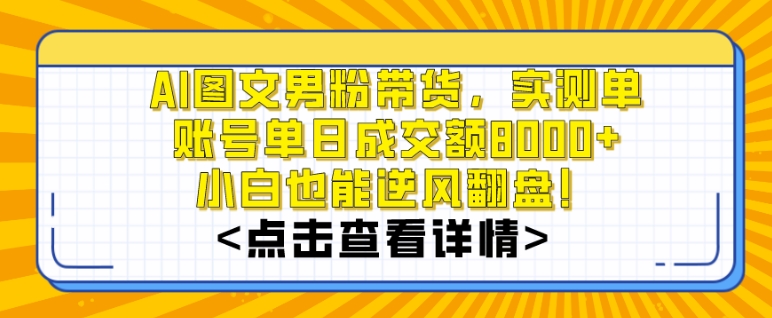 AI图文男粉带货,实测单账号单天成交额8000+,最关键是操作简单,小白看了也能上手【揭秘】-第一资源库
