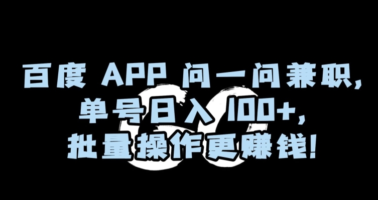 百度APP问一问兼职,单号日入100+,批量操作更赚钱【揭秘】-第一资源库