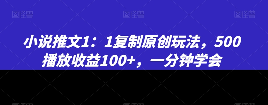 小说推文1:1复制原创玩法,500播放收益100+,一分钟学会【揭秘】-第一资源库