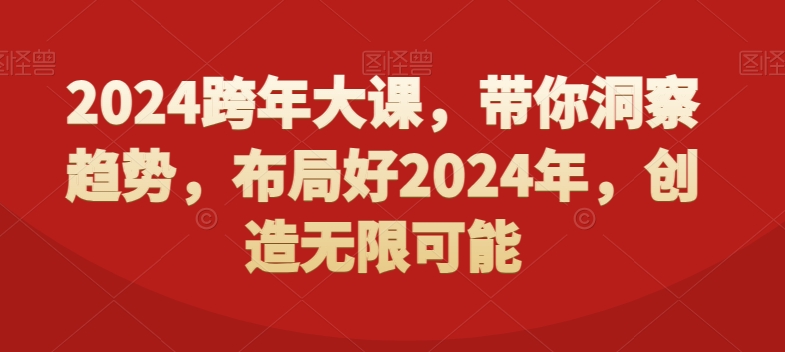 2024跨年大课,带你洞察趋势,布局好2024年,创造无限可能-第一资源库