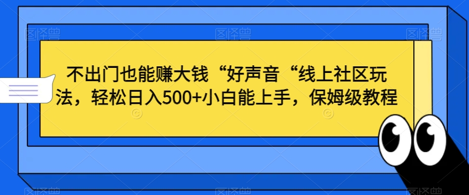 不出门也能赚大钱“好声音“线上社区玩法,轻松日入500+小白能上手,保姆级教程【揭秘】-第一资源库