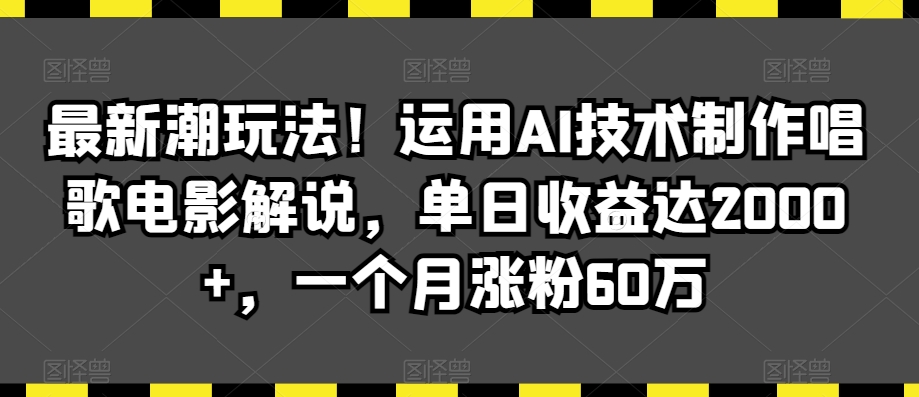 最新潮玩法!运用AI技术制作唱歌电影解说,单日收益达2000+,一个月涨粉60万【揭秘】-第一资源库