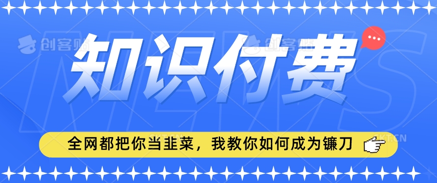 2024最新知识付费项目,小白也能轻松入局,全网都在教你做项目,我教你做镰刀【揭秘】-第一资源库