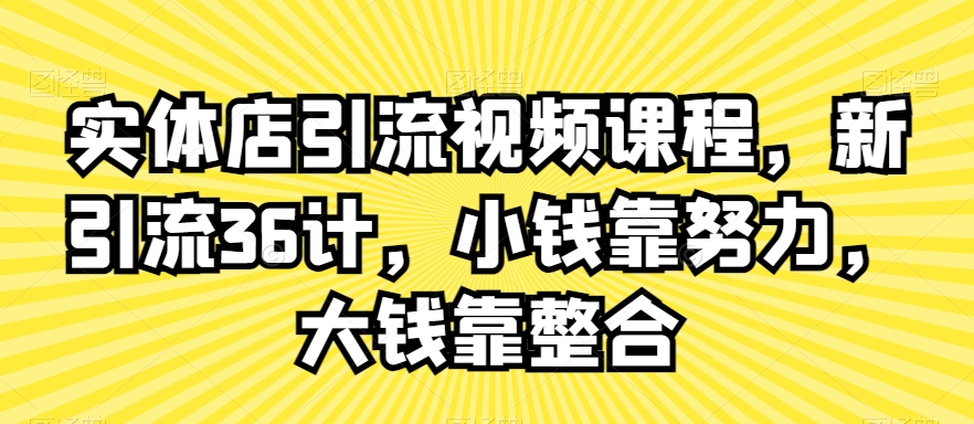 实体店引流视频课程,新引流36计,小钱靠努力,大钱靠整合-第一资源库
