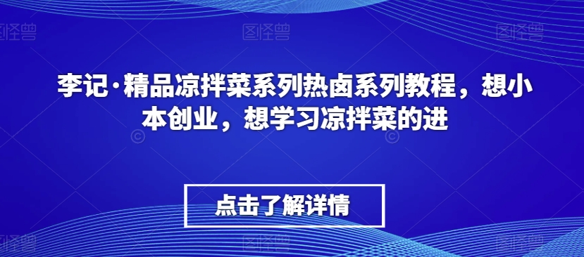 李记·精品凉拌菜系列热卤系列教程,想小本创业,想学习凉拌菜的进-第一资源库