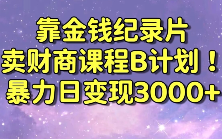 财经纪录片联合财商课程的变现策略,暴力日变现3000+,喂饭级别教学【揭秘】-第一资源库