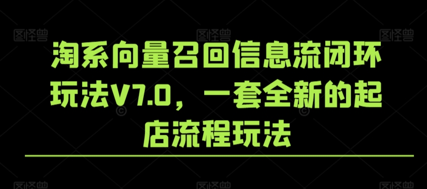 淘系向量召回信息流闭环玩法V7.0,一套全新的起店流程玩法-第一资源库